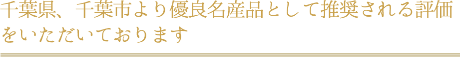 千葉県、千葉市より優良名産品として推奨される評価をいただいております