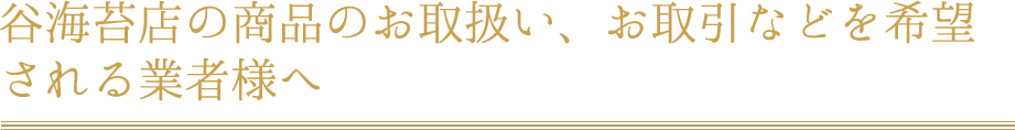 谷海苔店の商品のお取扱い、お取引などを希望される業者様へ